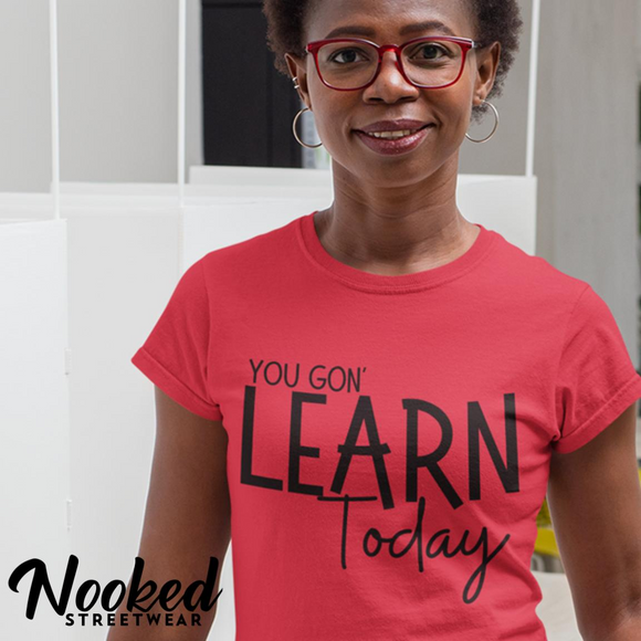 You Gon LEARN Today (Teacher Shirt)