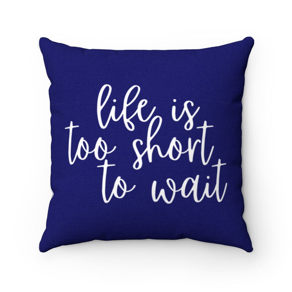 Life is Too Short to Wait Pillow Cover