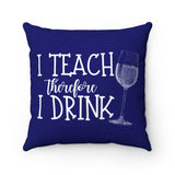 I Teach Therefore I Drink (Wine) Pillow Cover